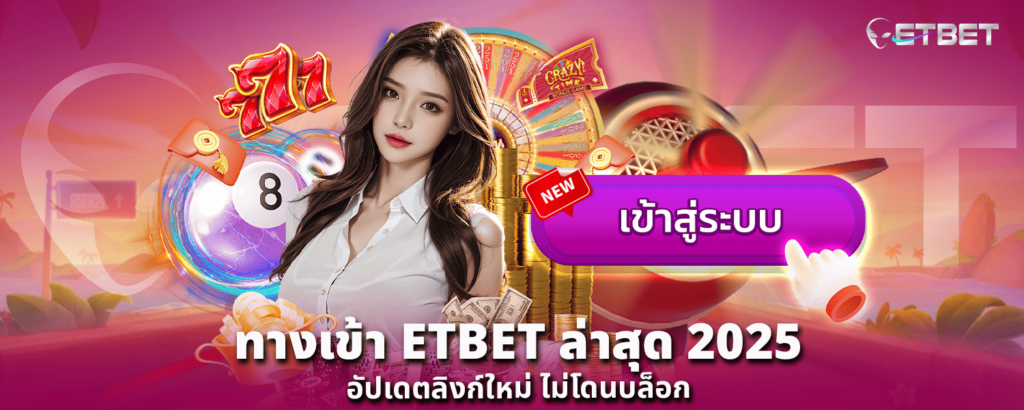 ทางเข้า ETBET ล่าสุด 2025 อัปเดตลิงก์ใหม่ ไม่โดนบล็อก